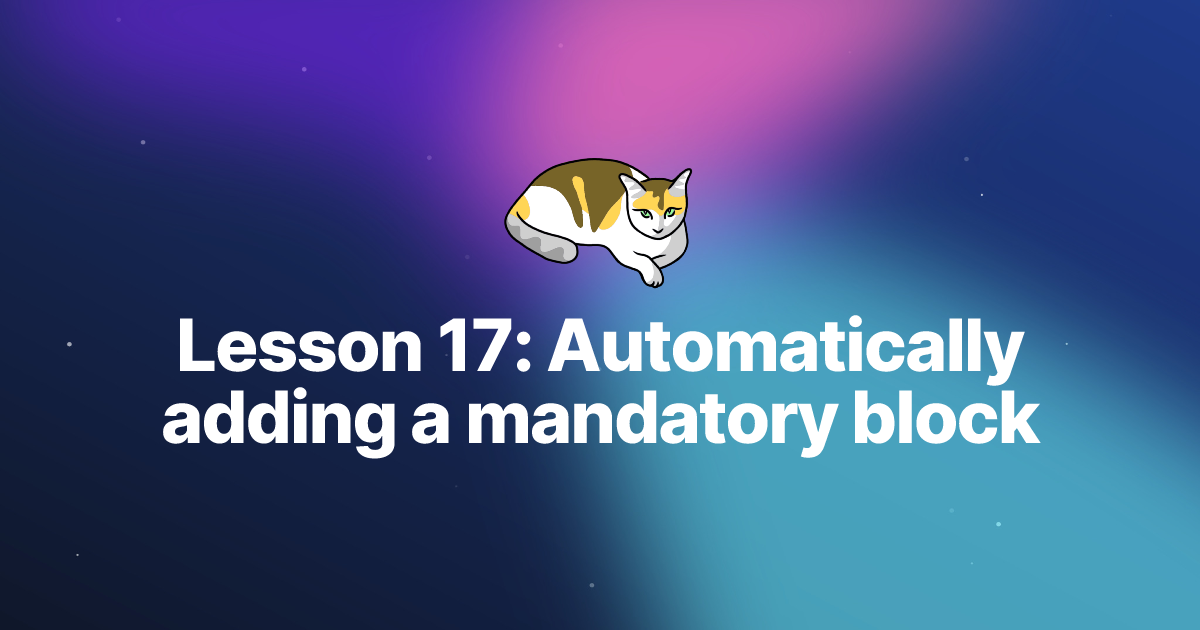 Lesson 17: Automatically adding a mandatory block